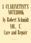 A Clarinetist's Notebook Vol. I: Care and Repair by Robert Schmidt