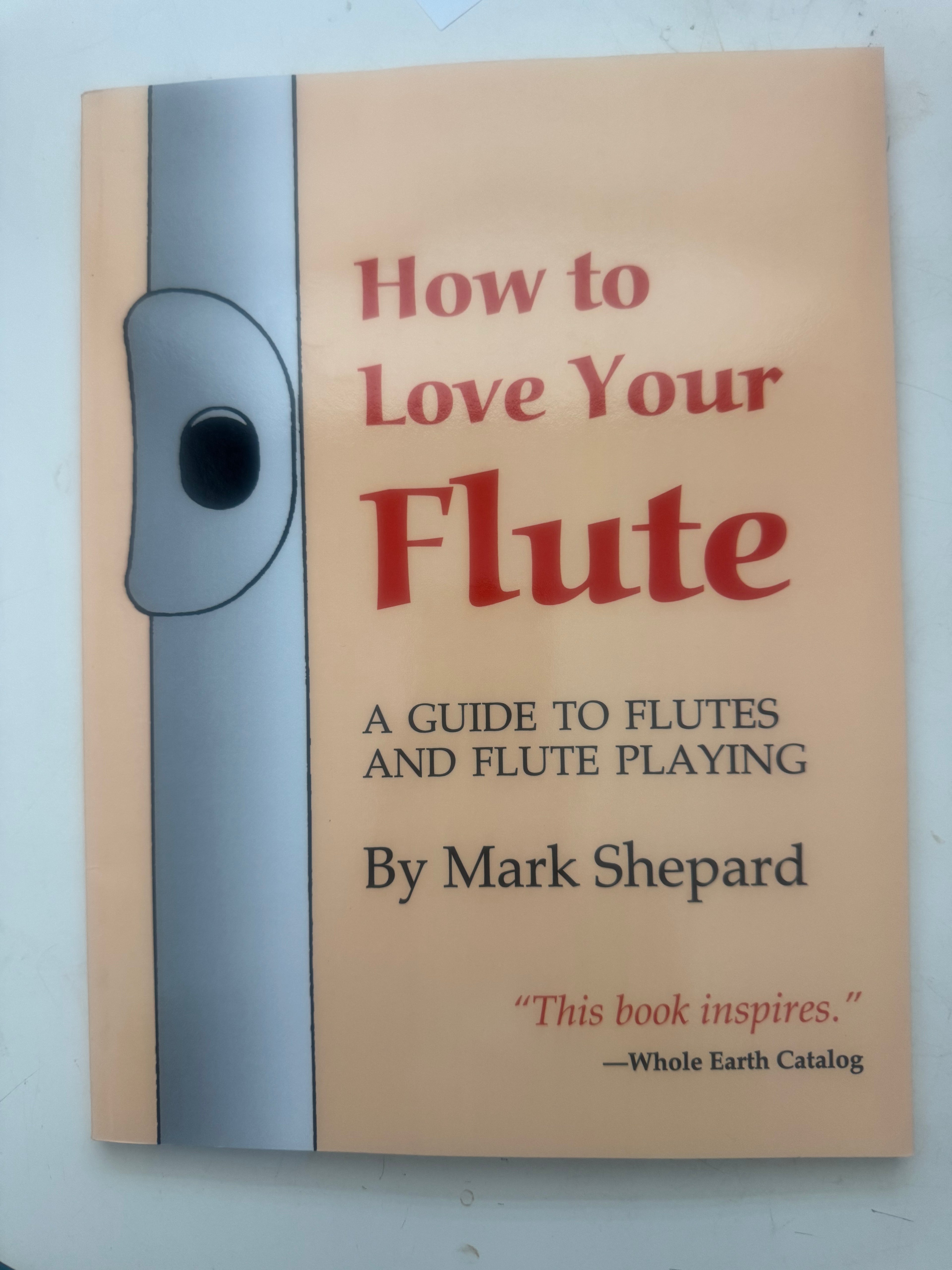 How to Love Your Flute, A Guide to Flutes and Flute Playing, by Mark Shepard